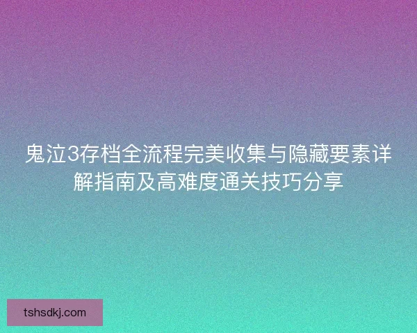 鬼泣3存档全流程完美收集与隐藏要素详解指南及高难度通关技巧分享
