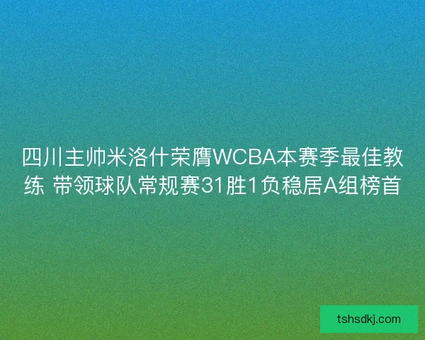 四川主帅米洛什荣膺WCBA本赛季最佳教练 带领球队常规赛31胜1负稳居A组榜首