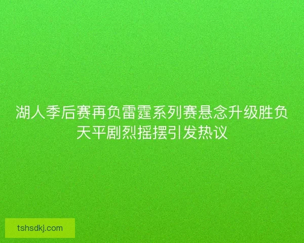 湖人季后赛再负雷霆系列赛悬念升级胜负天平剧烈摇摆引发热议