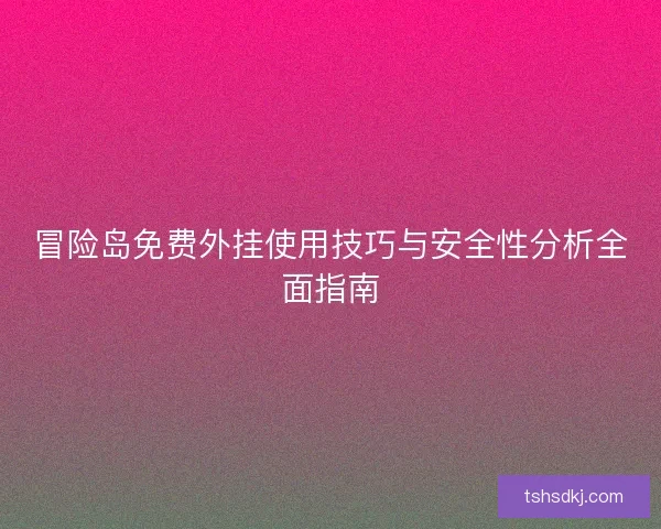 冒险岛免费外挂使用技巧与安全性分析全面指南